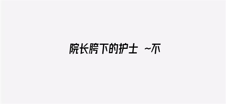 院长胯下的护士 ～不要电影封面图